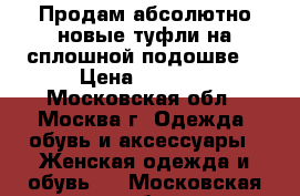 Продам абсолютно новые туфли на сплошной подошве! › Цена ­ 1 500 - Московская обл., Москва г. Одежда, обувь и аксессуары » Женская одежда и обувь   . Московская обл.